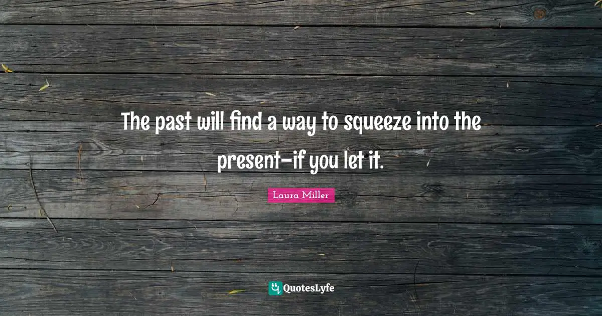 The past will find a way to squeeze into the present–if you let it.