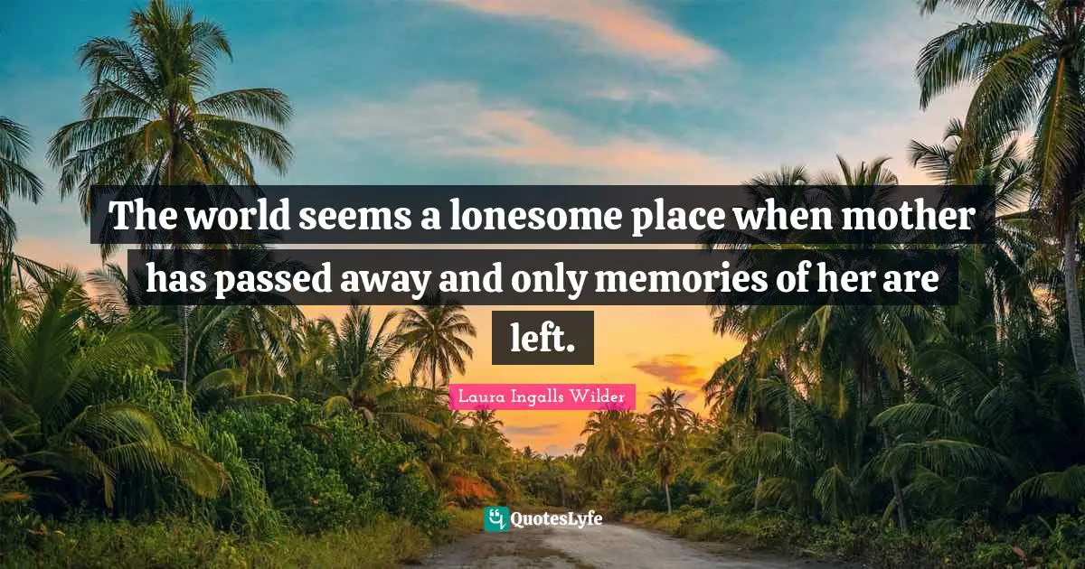 The world seems a lonesome place when mother has passed away and only memories of her are left.