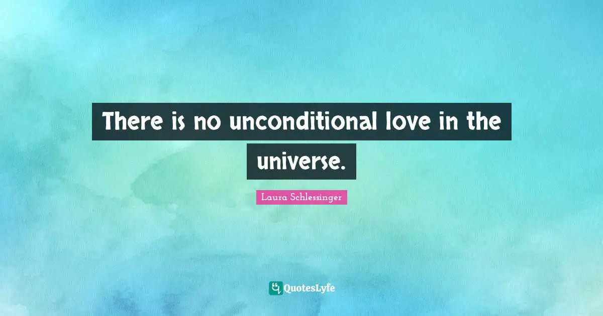 There is no unconditional love in the universe.