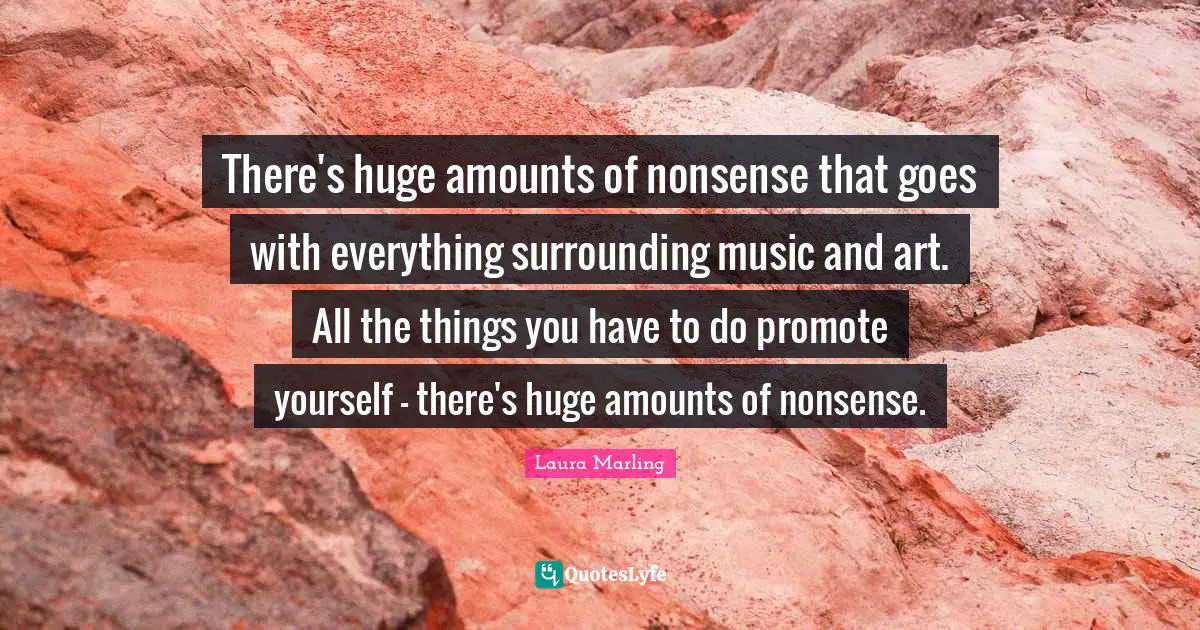 There's huge amounts of nonsense that goes with everything surrounding music and art. All the things you have to do promote yourself - there's huge amounts of nonsense.