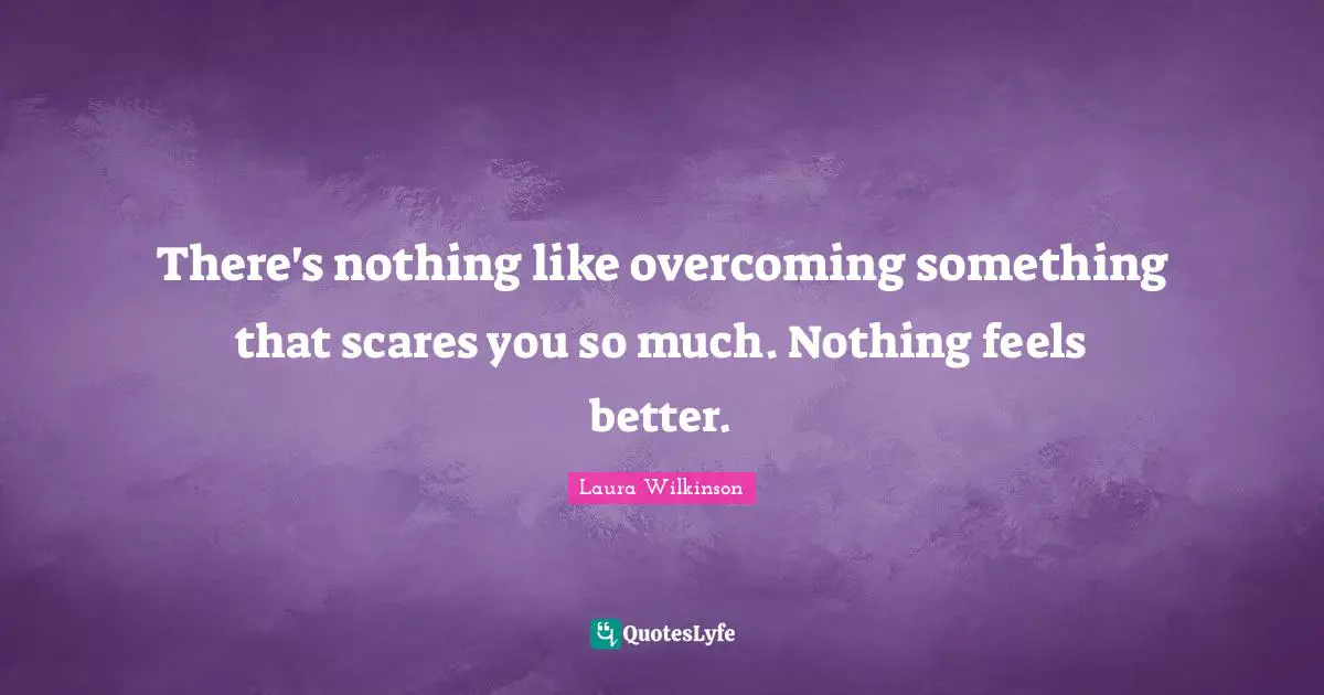 Scare Quotes: "There's nothing like overcoming something that scares you so much. Nothing feels better."