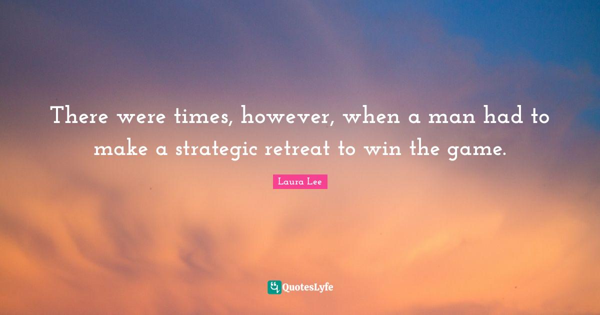 There were times, however, when a man had to make a strategic retreat to win the game.
