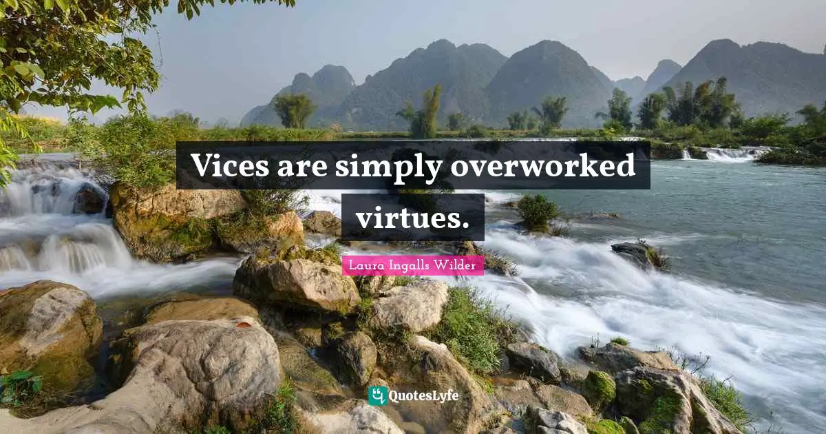 Vices are simply overworked virtues.
