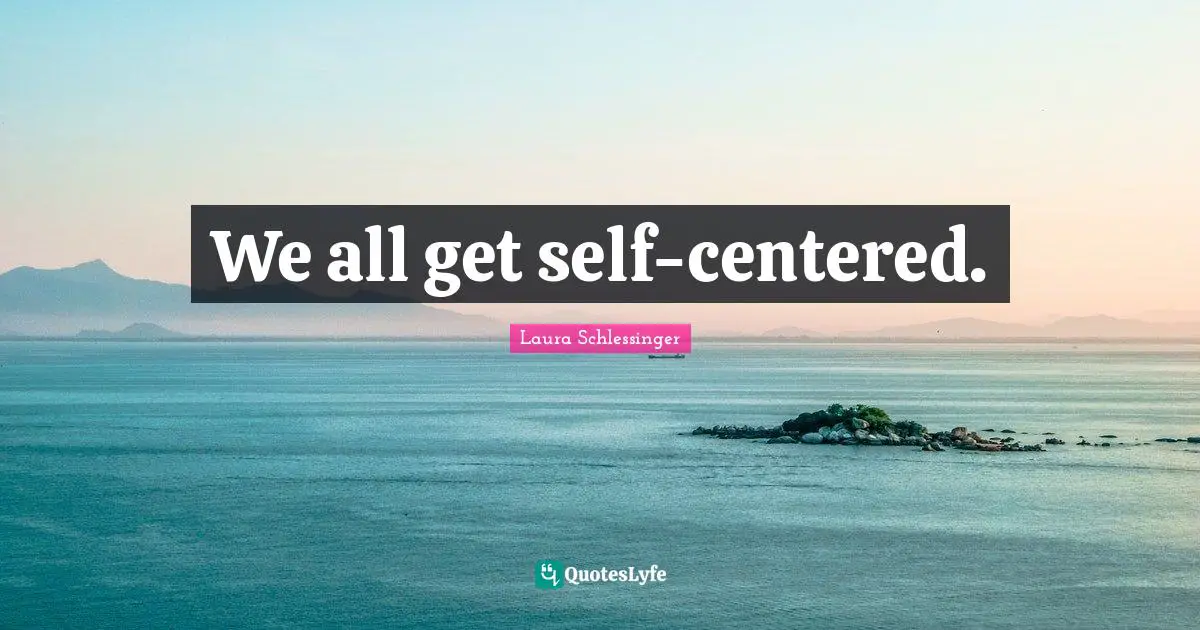 Self Centered Quotes: "We all get self-centered."