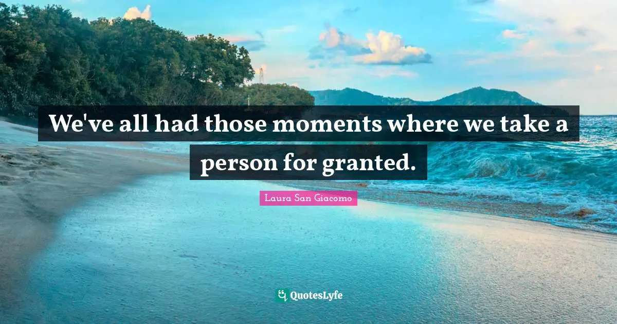 We've all had those moments where we take a person for granted.