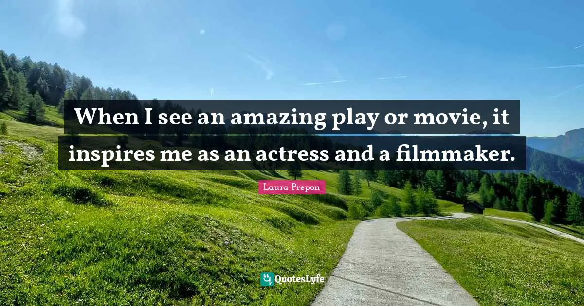 Laura Prepon Quotes: "When I see an amazing play or movie, it inspires me as an actress and a filmmaker."