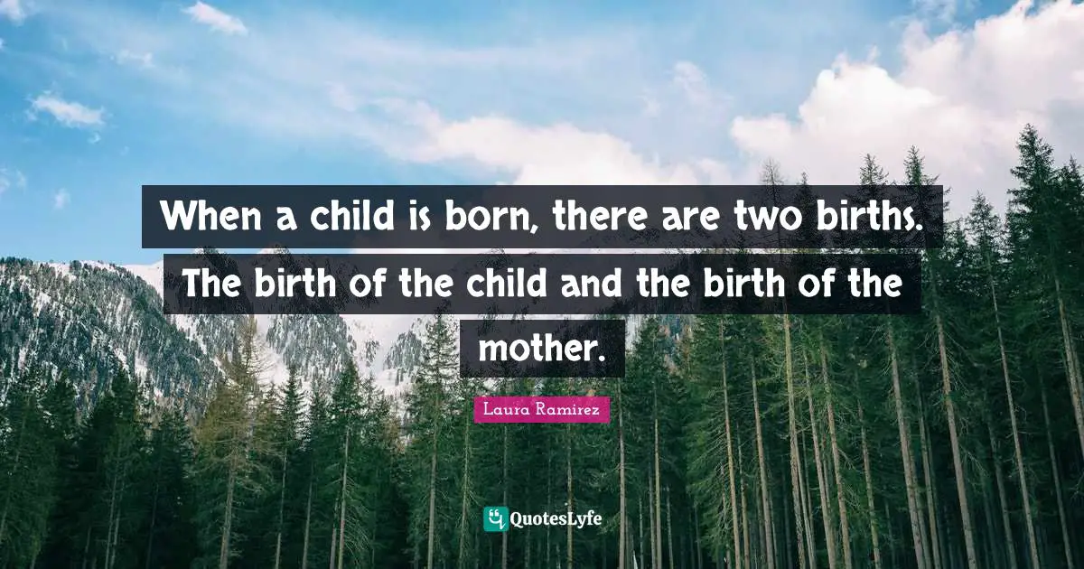 Laura Ramirez Quotes: "When a child is born, there are two births. The birth of the child and the birth of the mother."