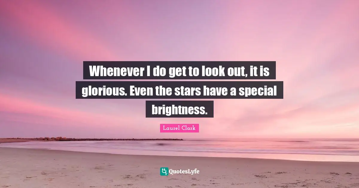 Whenever I do get to look out, it is glorious. Even the stars have a special brightness.