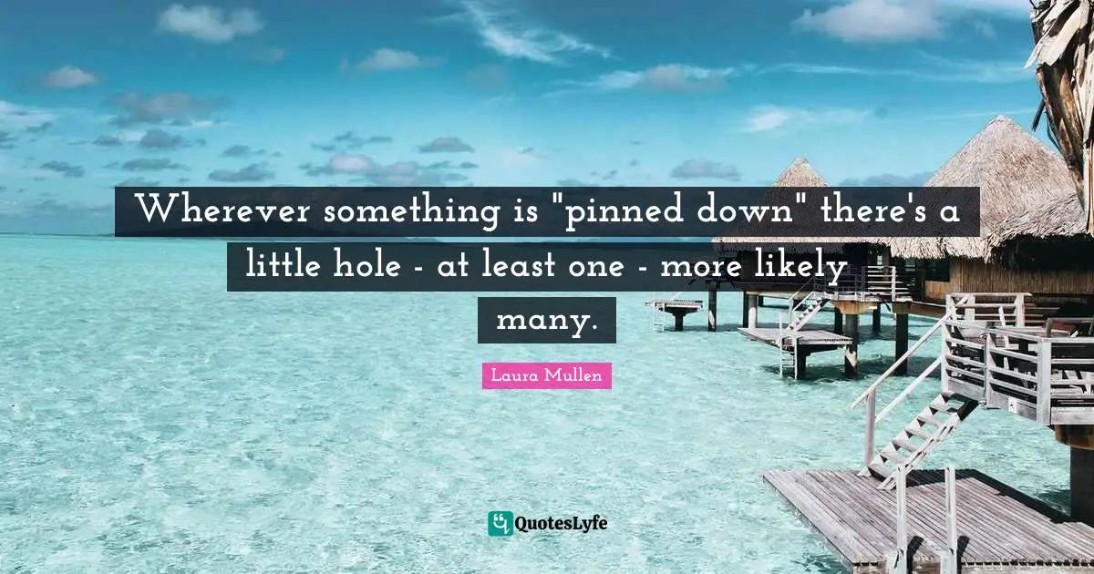 Wherever something is "pinned down" there's a little hole - at least one - more likely many.