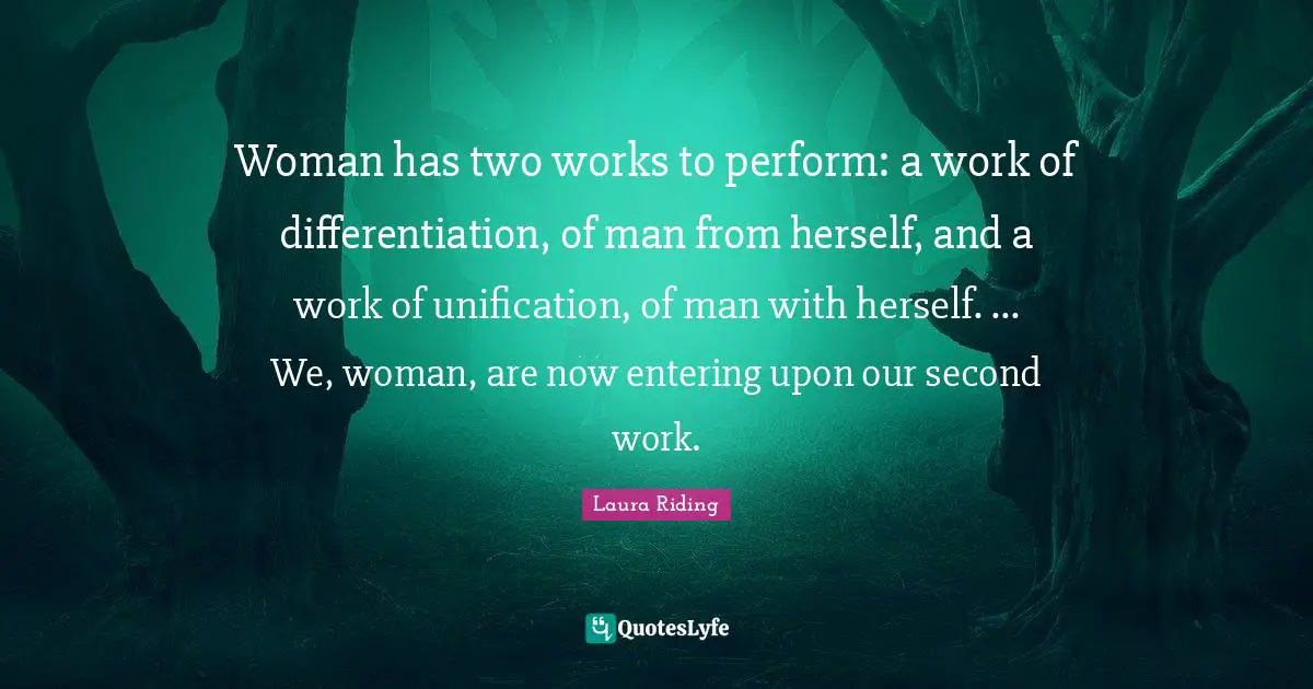 Woman has two works to perform: a work of differentiation, of man from herself, and a work of unification, of man with herself. ... We, woman, are now entering upon our second work.