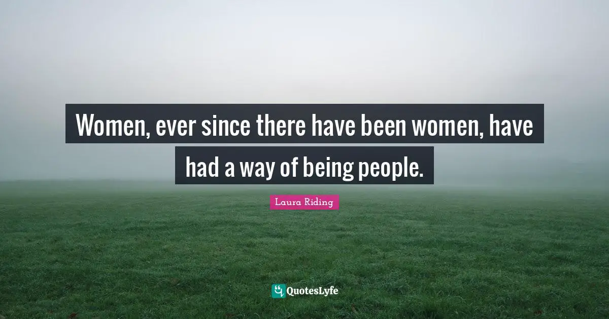 Women, ever since there have been women, have had a way of being people.