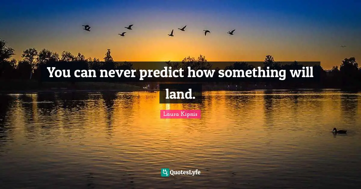 You can never predict how something will land.