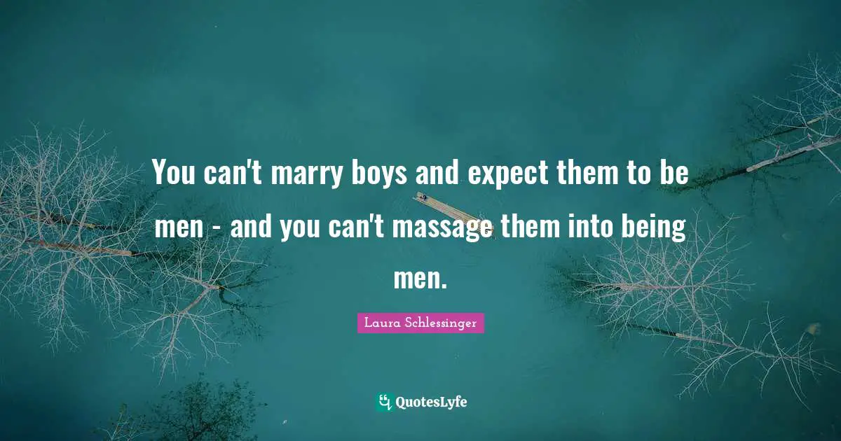 You can't marry boys and expect them to be men - and you can't massage them into being men.