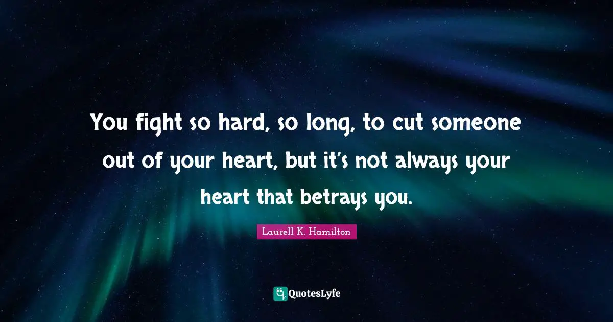 You fight so hard, so long, to cut someone out of your heart, but it’s not always your heart that betrays you.