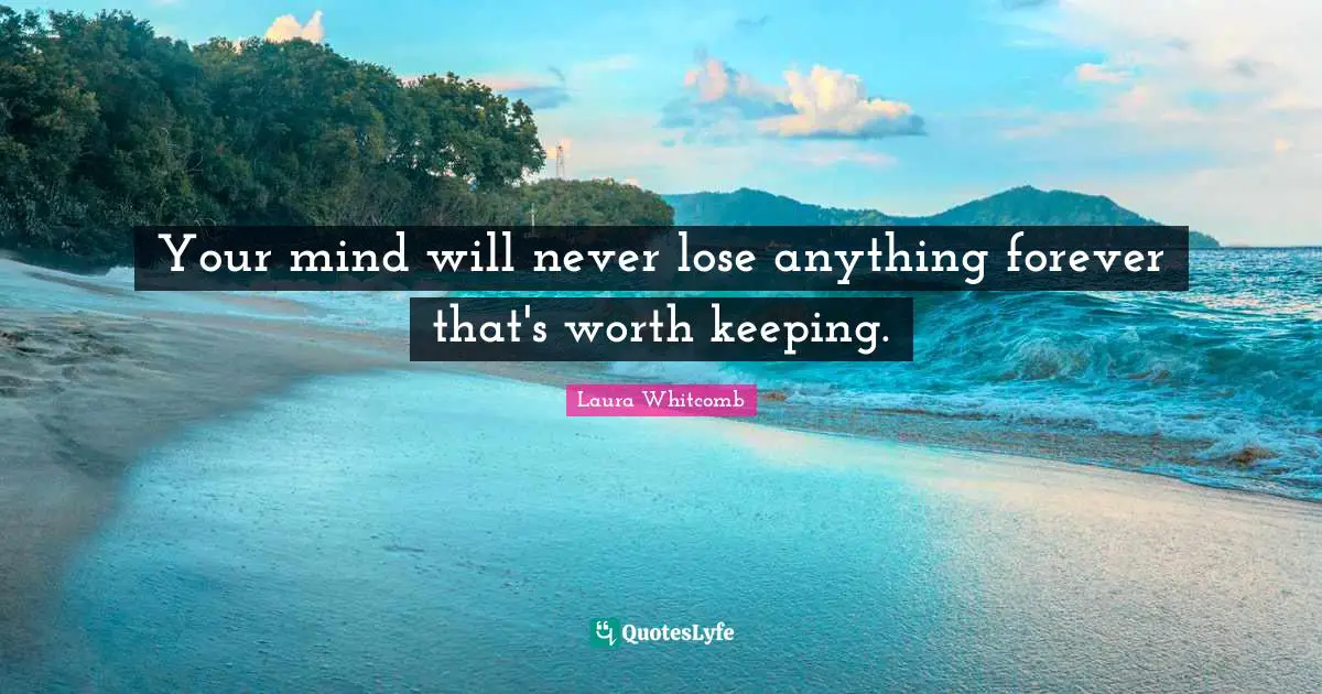 Your mind will never lose anything forever that's worth keeping.