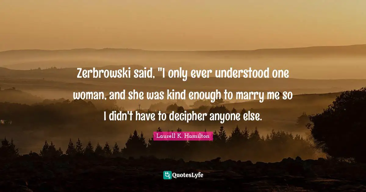 Zerbrowski said, "I only ever understood one woman, and she was kind enough to marry me so I didn't have to decipher anyone else.