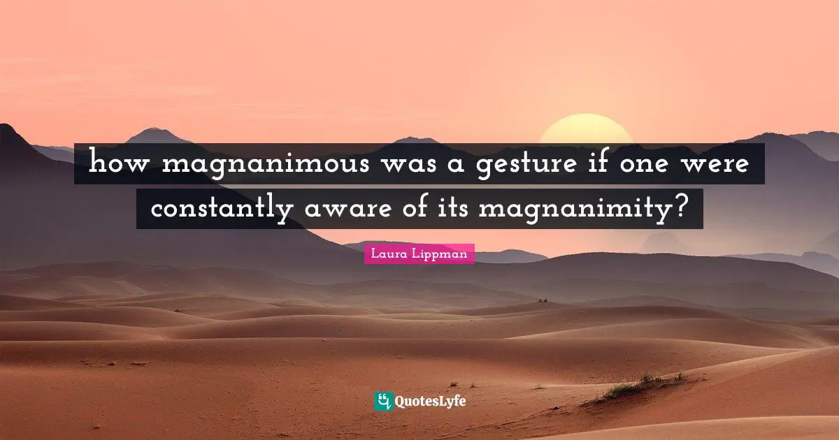 Magnanimity Quotes: "how magnanimous was a gesture if one were constantly aware of its magnanimity?"