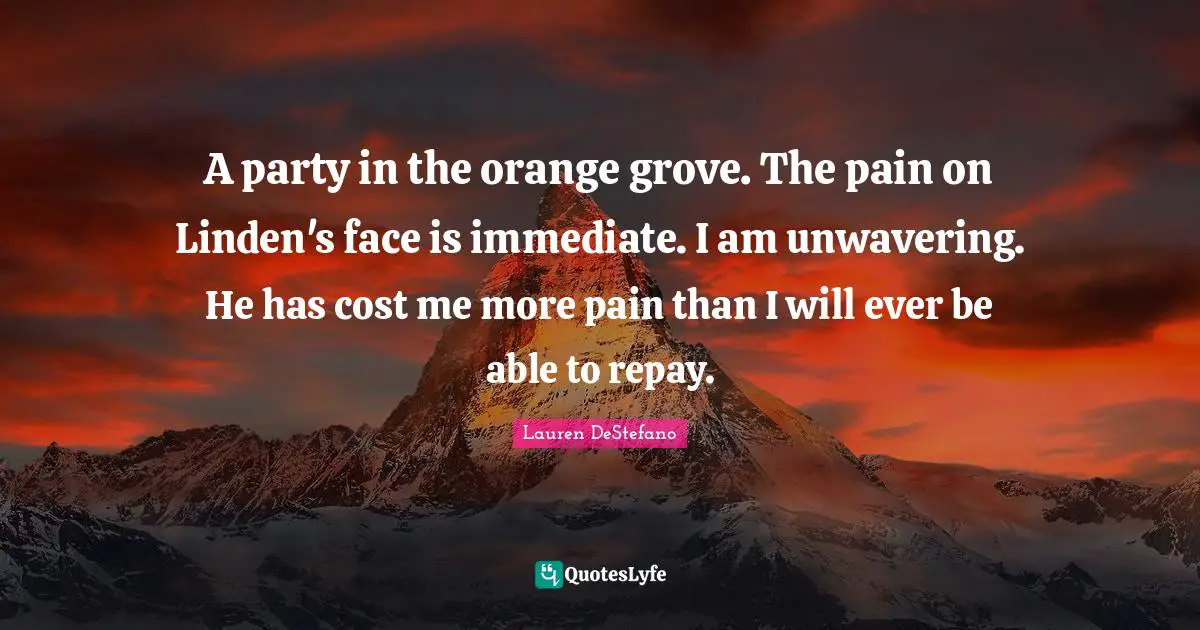 Lauren DeStefano Quotes: "A party in the orange grove. The pain on Linden's face is immediate. I am unwavering. He has cost me more pain than I will ever be able to repay."
