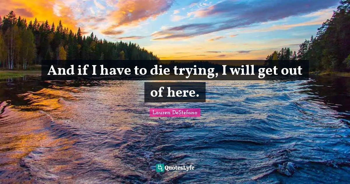 Lauren DeStefano Quotes: "And if I have to die trying, I will get out of here."