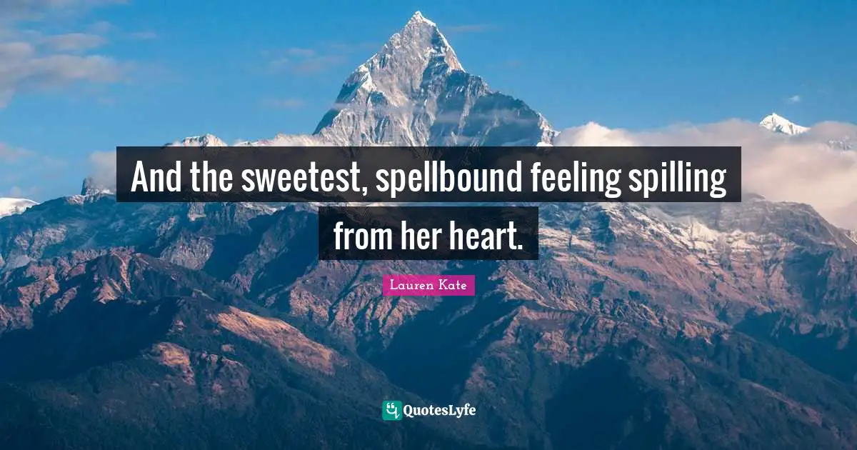 And the sweetest, spellbound feeling spilling from her heart.