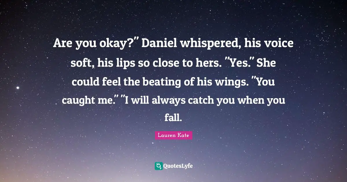 Are you okay?" Daniel whispered, his voice soft, his lips so close to hers. "Yes." She could feel the beating of his wings. "You caught me." "I will always catch you when you fall.