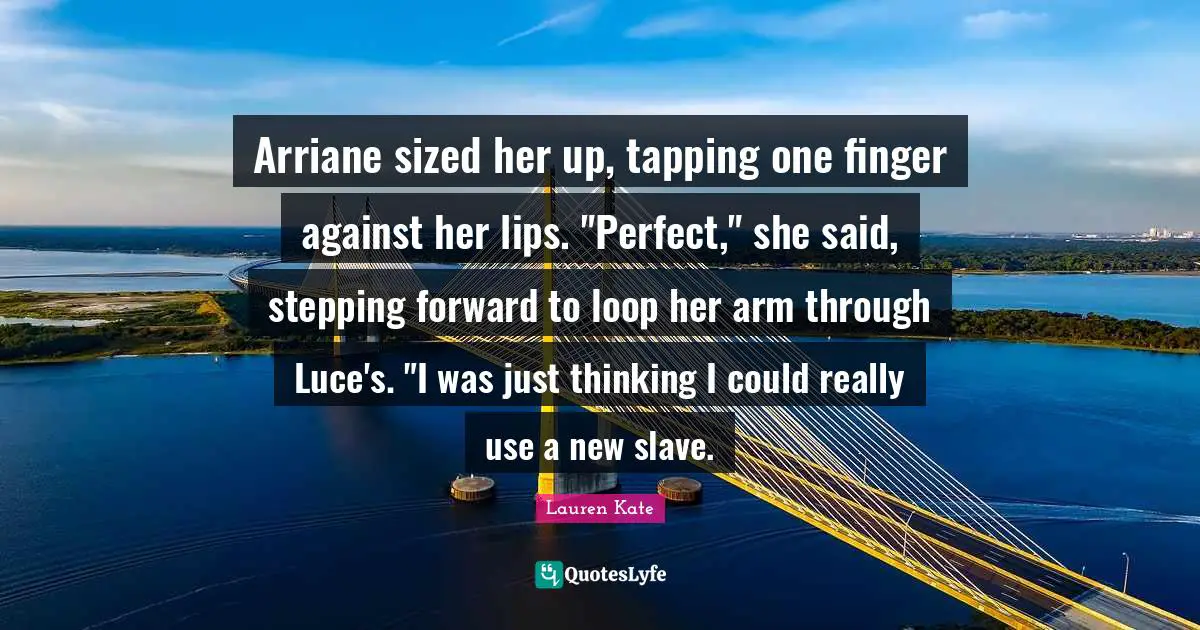 Arriane sized her up, tapping one finger against her lips. "Perfect," she said, stepping forward to loop her arm through Luce's. "I was just thinking I could really use a new slave.