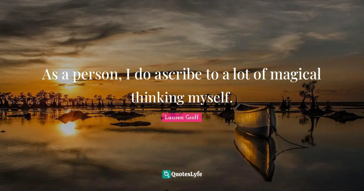 Magical Quotes: "As a person, I do ascribe to a lot of magical thinking myself."