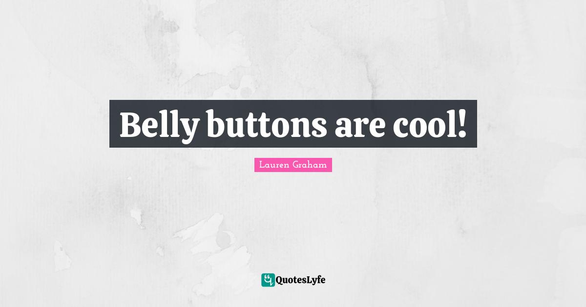 Belly Quotes: "Belly buttons are cool!"