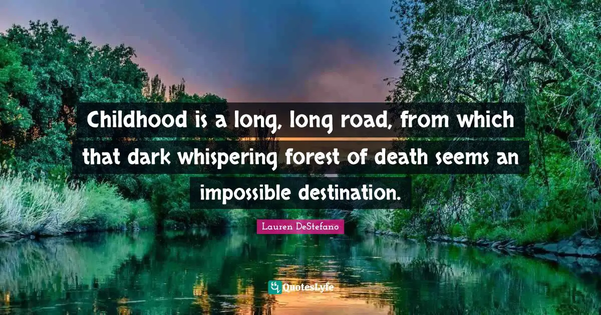 Lauren DeStefano Quotes: "Childhood is a long, long road, from which that dark whispering forest of death seems an impossible destination."