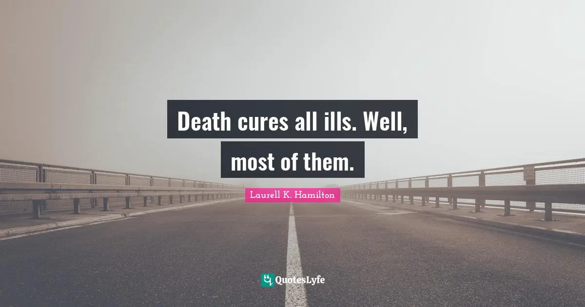 Death cures all ills. Well, most of them.