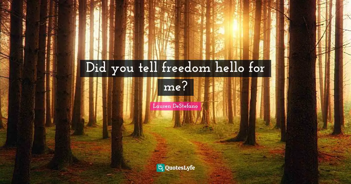 Did you tell freedom hello for me?