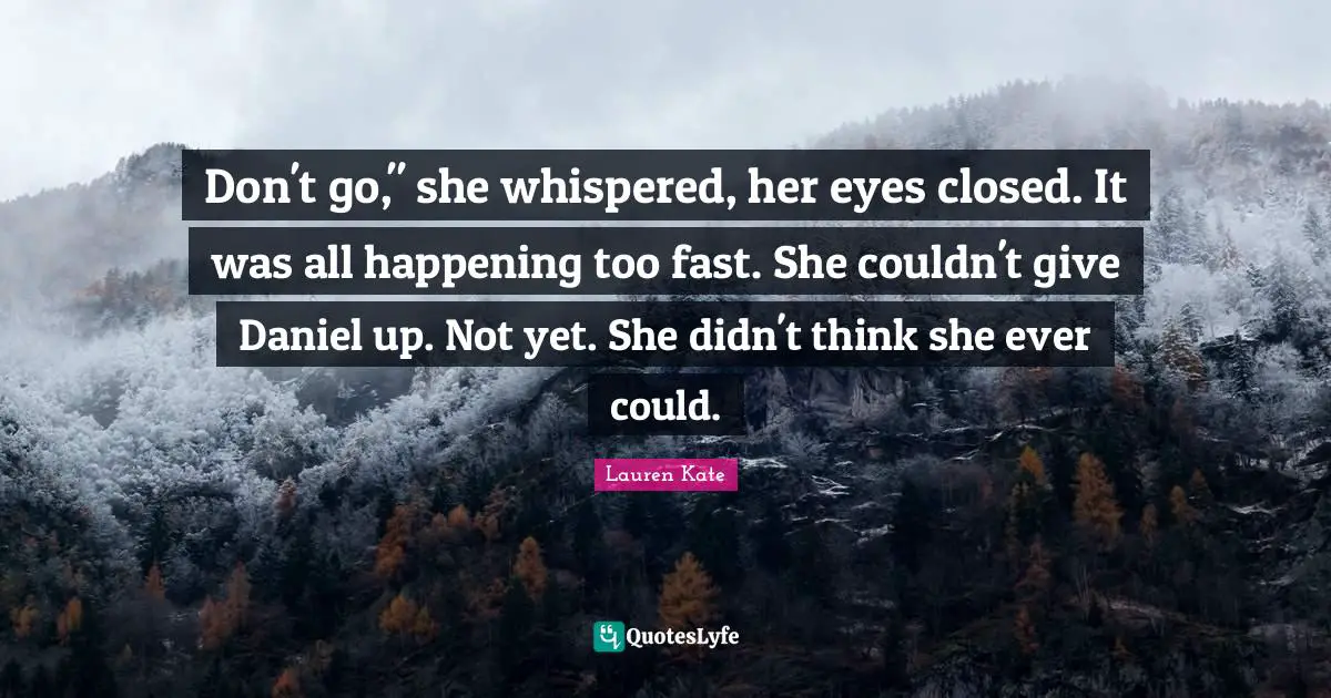 Don't go," she whispered, her eyes closed. It was all happening too fast. She couldn't give Daniel up. Not yet. She didn't think she ever could.