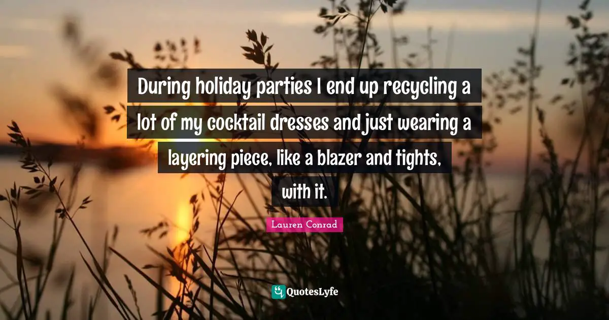 Holiday Quotes: "During holiday parties I end up recycling a lot of my cocktail dresses and just wearing a layering piece, like a blazer and tights, with it."