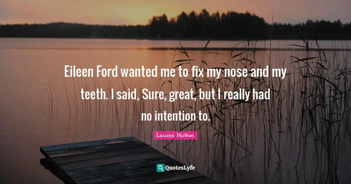 Eileen Ford wanted me to fix my nose and my teeth. I said, Sure, great, but I really had no intention to.