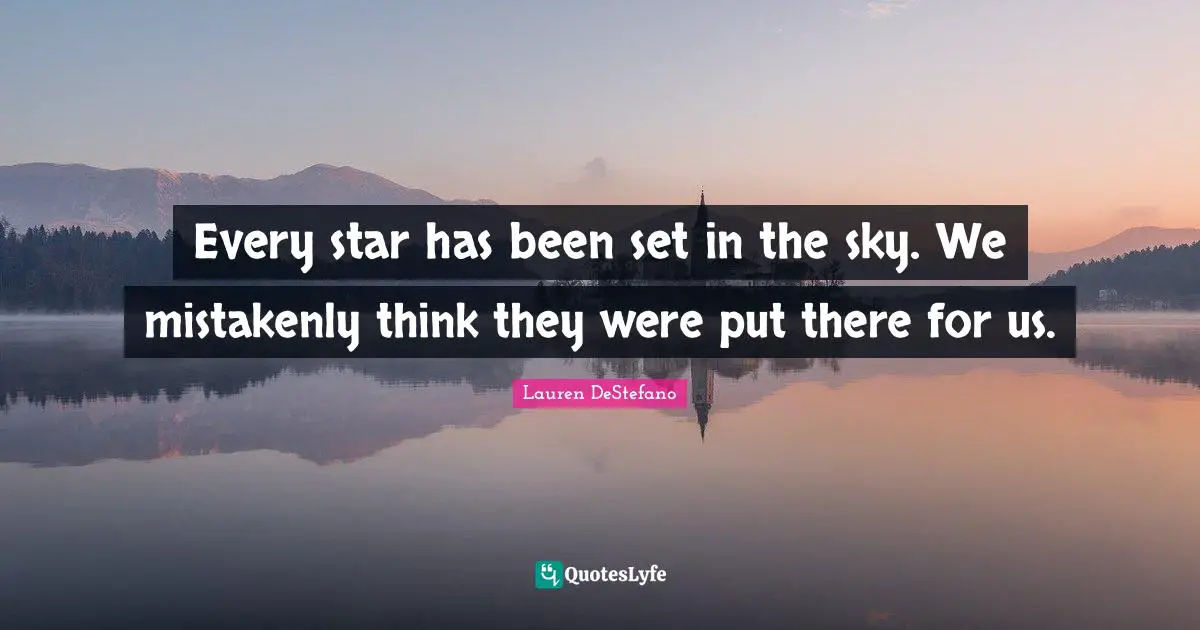 Lauren DeStefano Quotes: "Every star has been set in the sky. We mistakenly think they were put there for us."