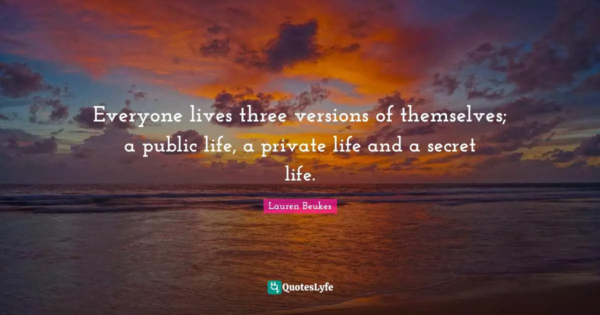 Everyone lives three versions of themselves; a public life, a private life and a secret life.