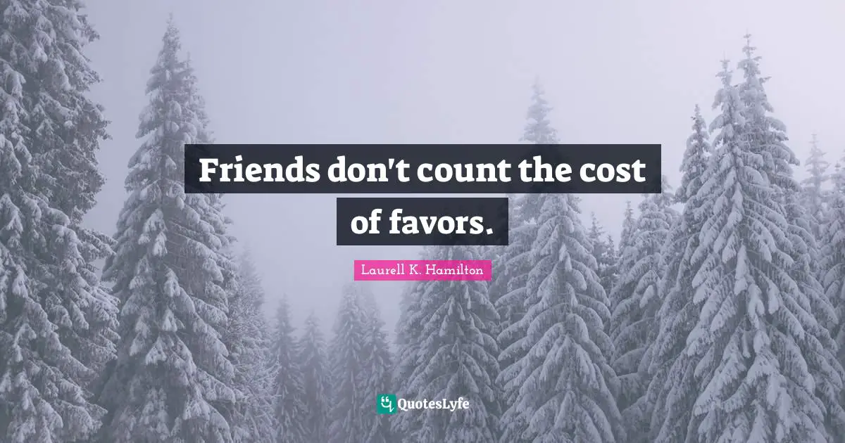 Friends don't count the cost of favors.