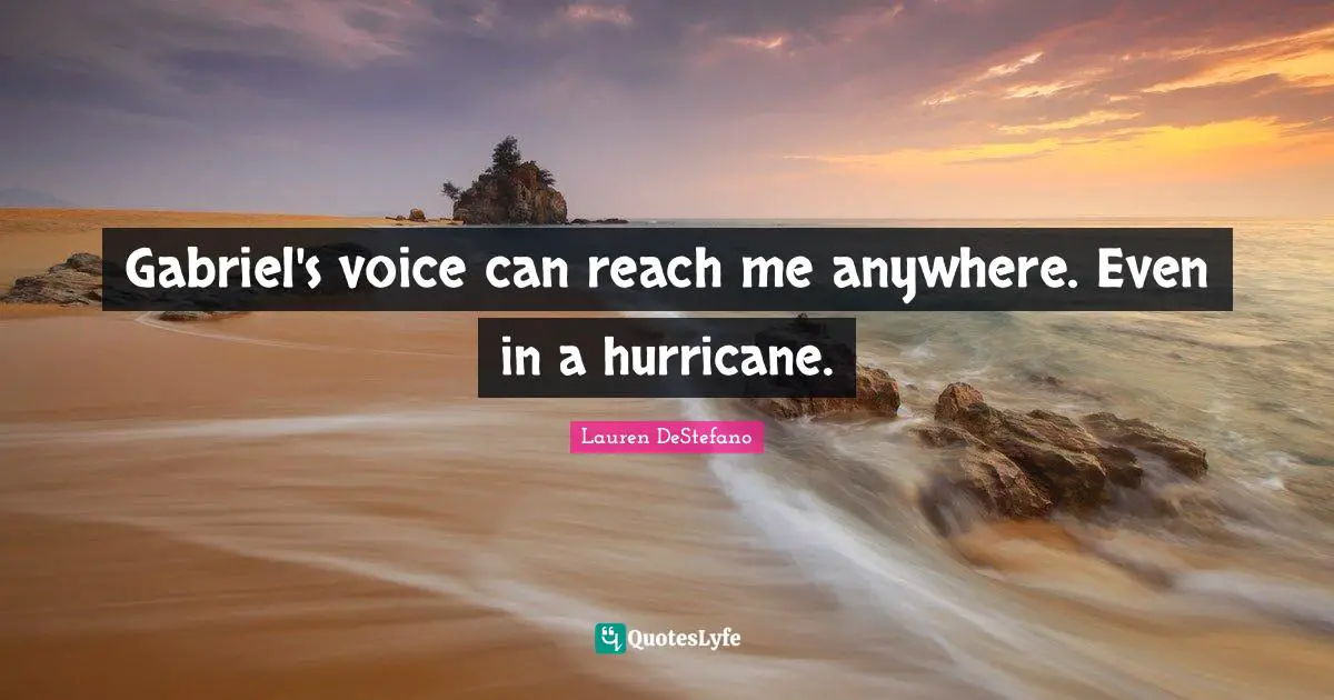 Gabriel's voice can reach me anywhere. Even in a hurricane.