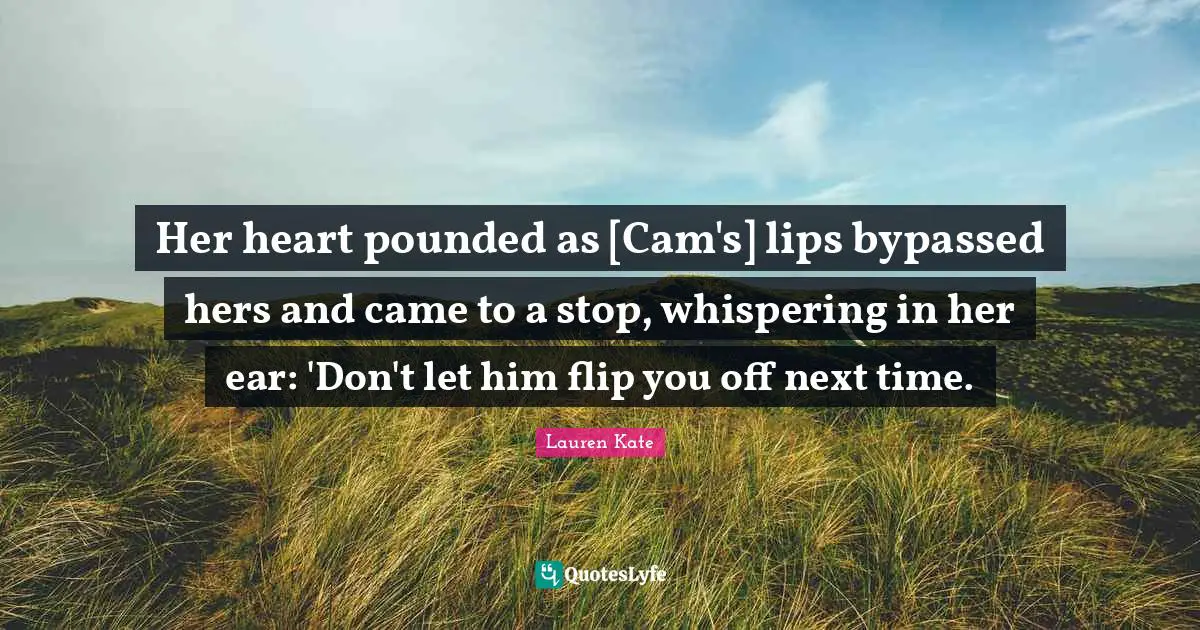 Her heart pounded as [Cam's] lips bypassed hers and came to a stop, whispering in her ear: 'Don't let him flip you off next time.