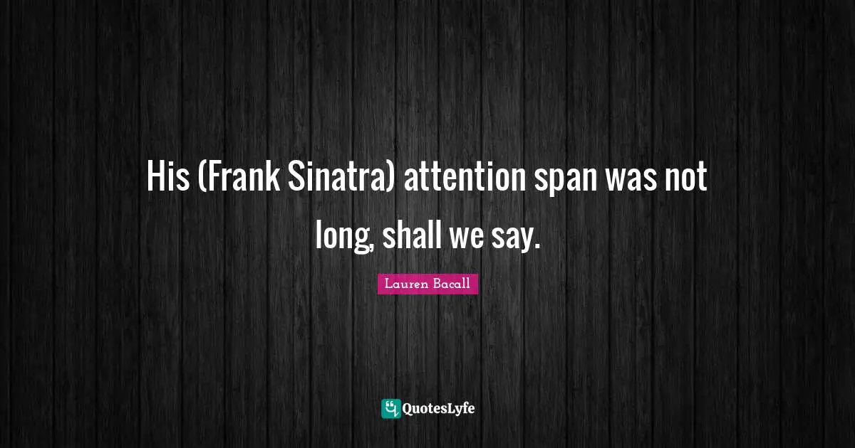 His (Frank Sinatra) attention span was not long, shall we say.