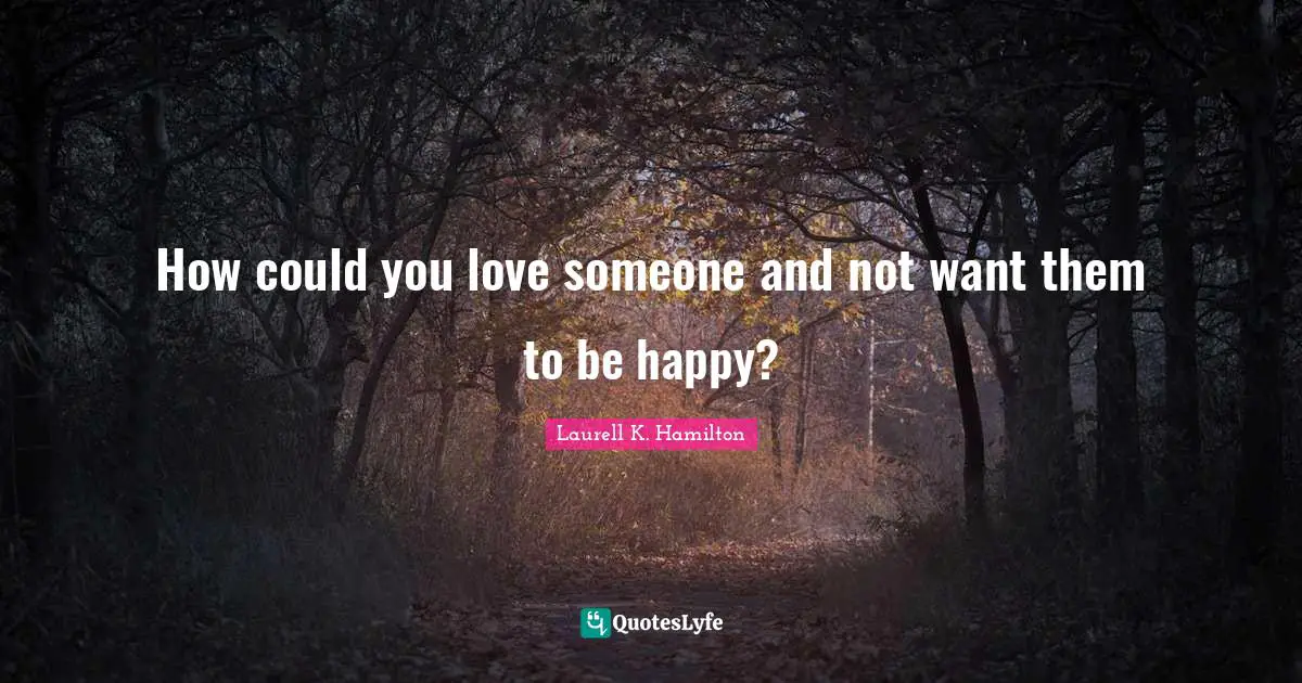 How could you love someone and not want them to be happy?