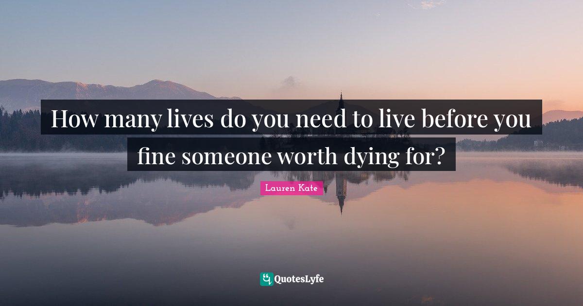 How many lives do you need to live before you fine someone worth dying