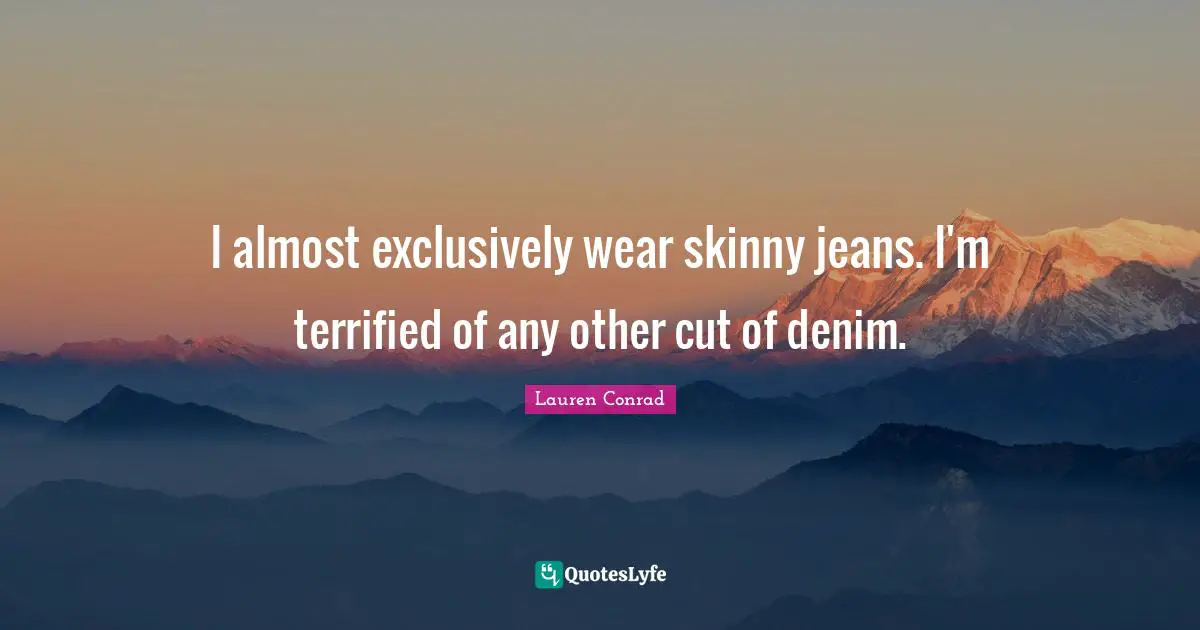 Terrified Quotes: "I almost exclusively wear skinny jeans. I'm terrified of any other cut of denim."