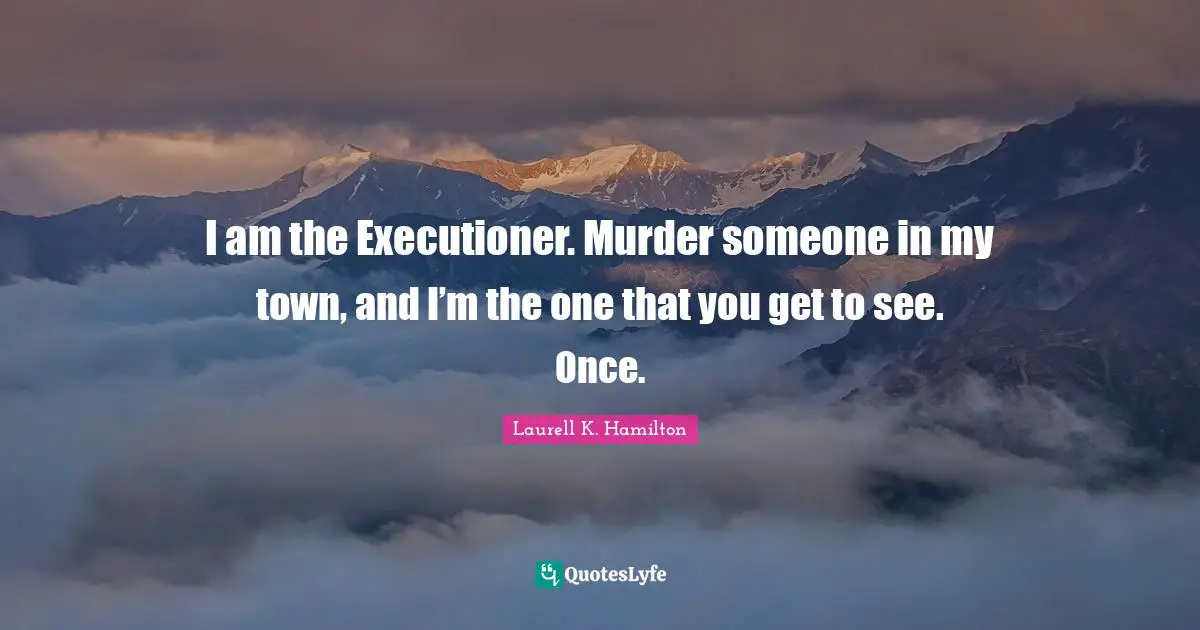 I am the Executioner. Murder someone in my town, and I’m the one that you get to see. Once.