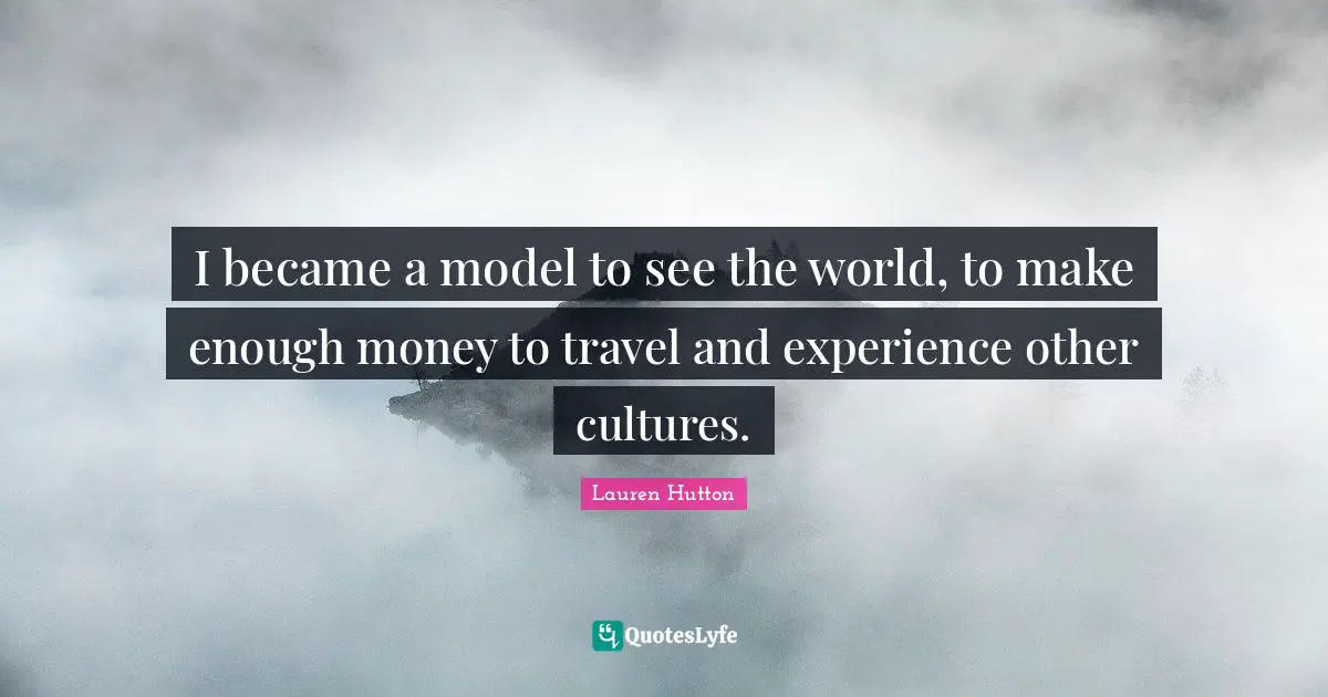I became a model to see the world, to make enough money to travel and experience other cultures.