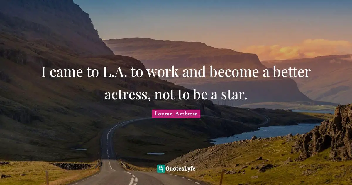 I came to L.A. to work and become a better actress, not to be a star.
