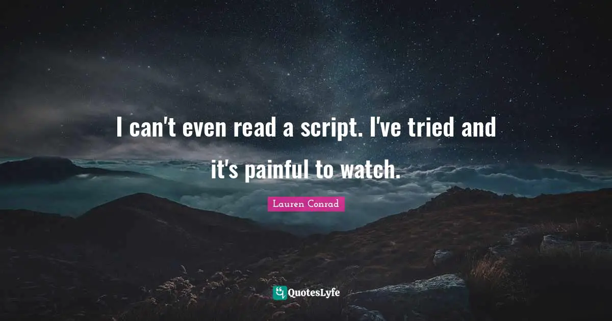 I can't even read a script. I've tried and it's painful to watch.