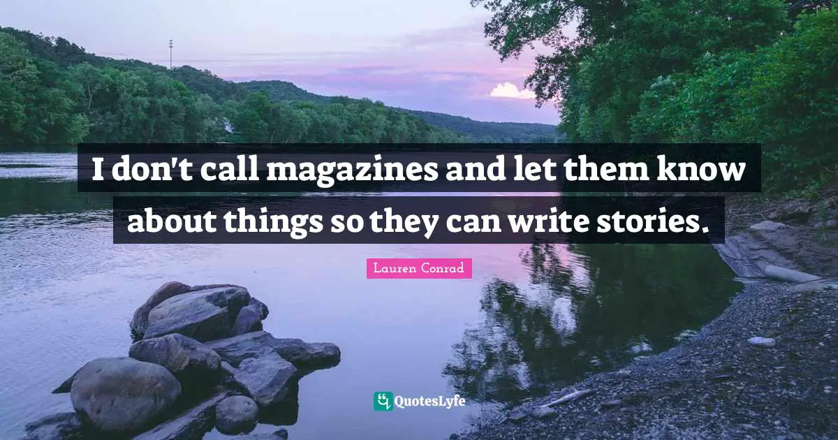 I don't call magazines and let them know about things so they can write stories.