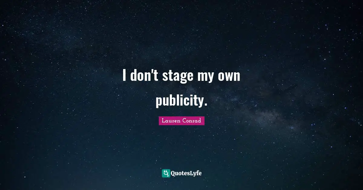 I don't stage my own publicity.