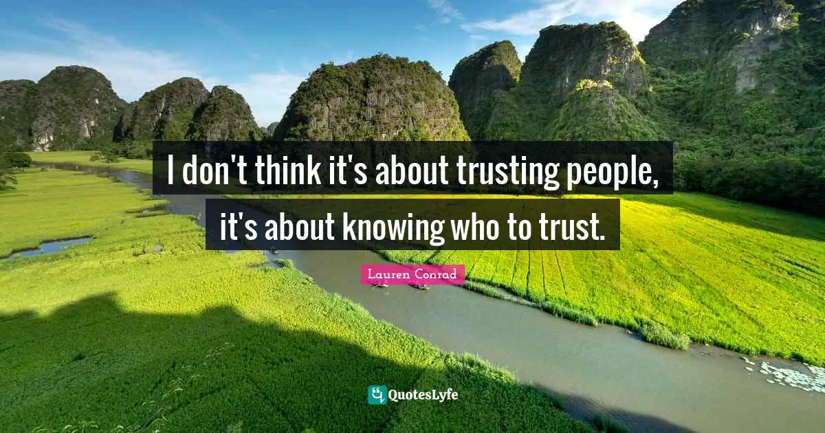 I don't think it's about trusting people, it's about knowing who to trust.